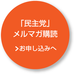 「民主党」メルマガ購読 お申し込みへ